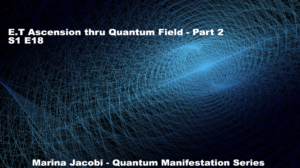 18-Marina Jacobi - E.T Ascension thru Quantum Field - Part 2 - S1 E18