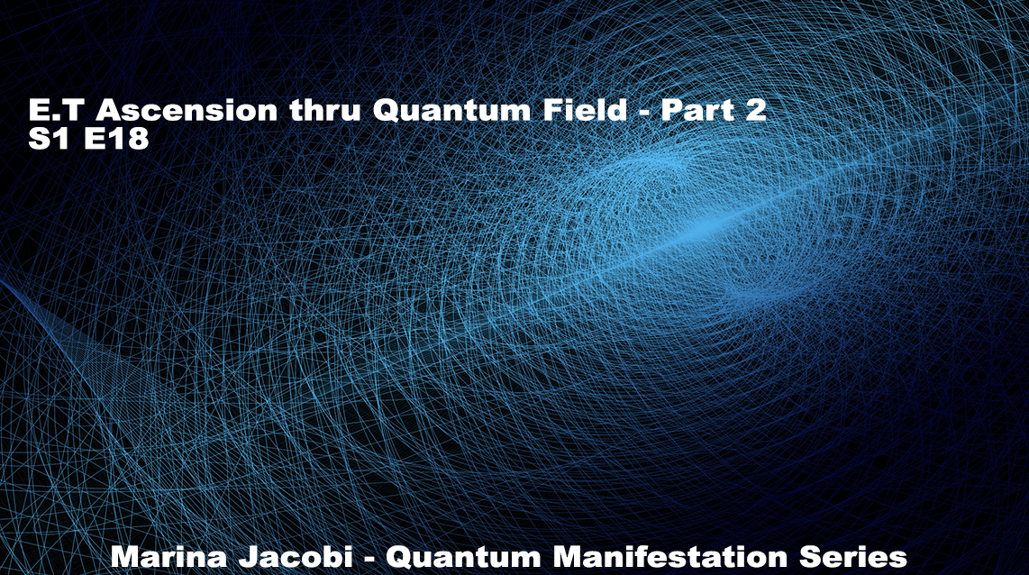 Marina Jacobi - E.T Ascension thru Quantum Field - Pt 2 - S1 E18